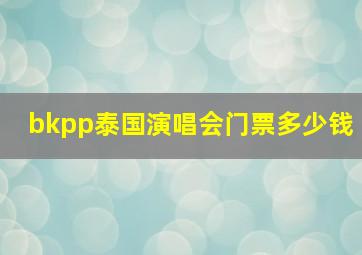 bkpp泰国演唱会门票多少钱