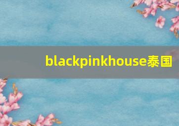 blackpinkhouse泰国