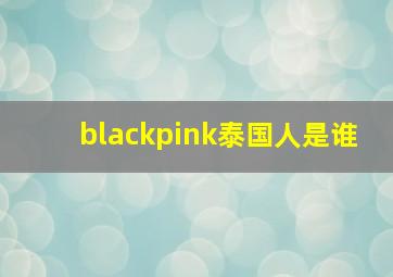 blackpink泰国人是谁