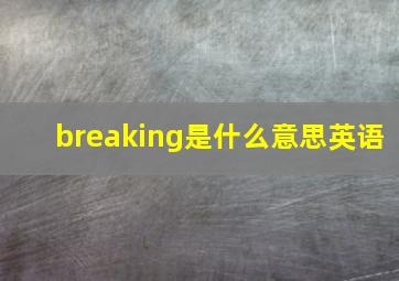 breaking是什么意思英语