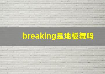 breaking是地板舞吗