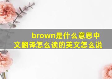 brown是什么意思中文翻译怎么读的英文怎么说