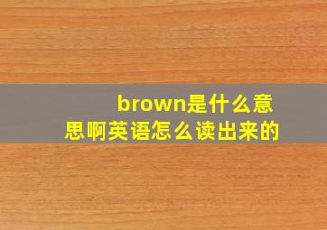 brown是什么意思啊英语怎么读出来的