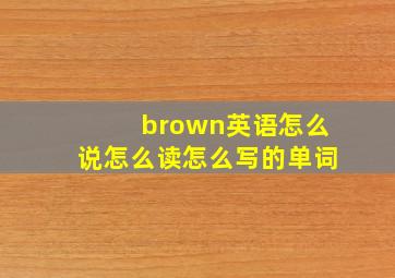 brown英语怎么说怎么读怎么写的单词