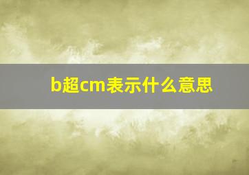 b超cm表示什么意思