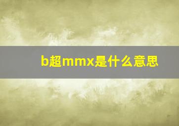 b超mmx是什么意思