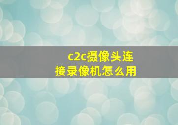 c2c摄像头连接录像机怎么用