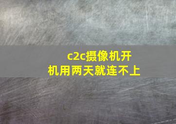 c2c摄像机开机用两天就连不上