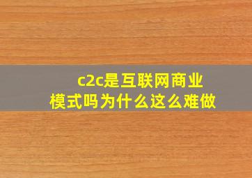 c2c是互联网商业模式吗为什么这么难做