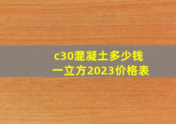 c30混凝土多少钱一立方2023价格表