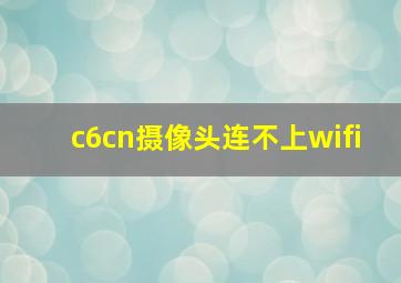 c6cn摄像头连不上wifi