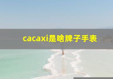 cacaxi是啥牌子手表