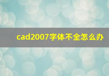 cad2007字体不全怎么办