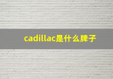 cadillac是什么牌子