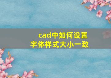 cad中如何设置字体样式大小一致