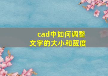 cad中如何调整文字的大小和宽度