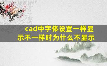 cad中字体设置一样显示不一样时为什么不显示