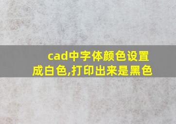 cad中字体颜色设置成白色,打印出来是黑色