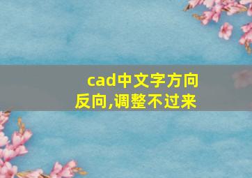 cad中文字方向反向,调整不过来