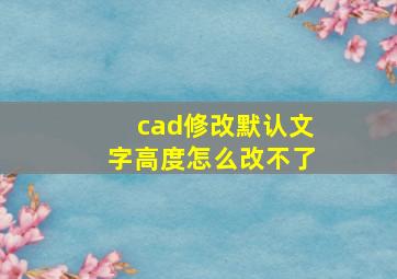 cad修改默认文字高度怎么改不了