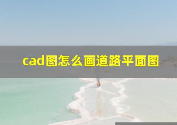 cad图怎么画道路平面图