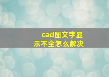 cad图文字显示不全怎么解决