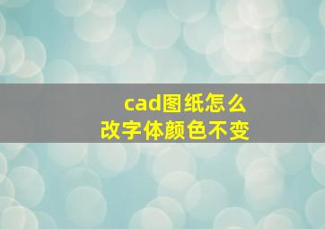 cad图纸怎么改字体颜色不变