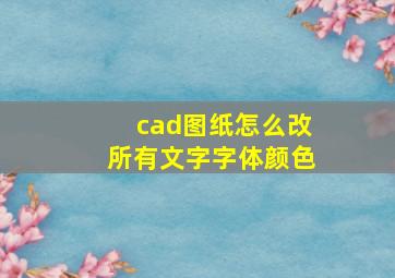 cad图纸怎么改所有文字字体颜色