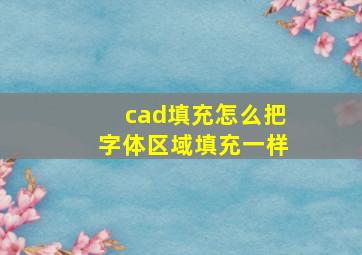 cad填充怎么把字体区域填充一样