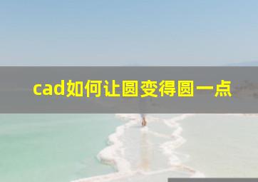 cad如何让圆变得圆一点