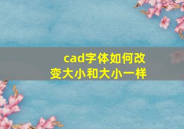 cad字体如何改变大小和大小一样