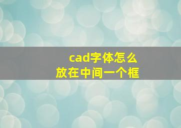 cad字体怎么放在中间一个框