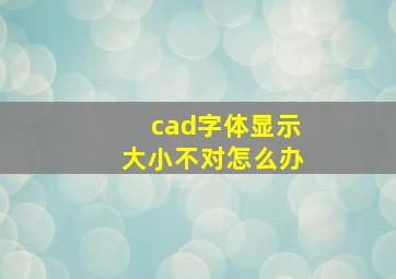 cad字体显示大小不对怎么办