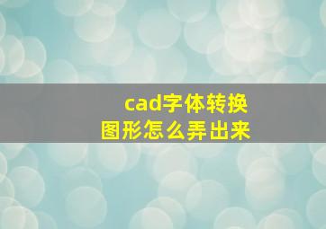 cad字体转换图形怎么弄出来