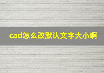 cad怎么改默认文字大小啊