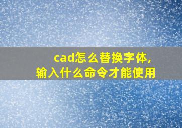 cad怎么替换字体,输入什么命令才能使用