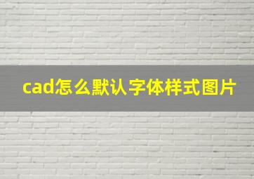 cad怎么默认字体样式图片