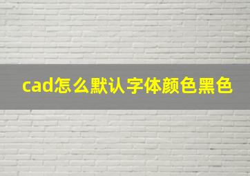 cad怎么默认字体颜色黑色