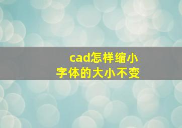 cad怎样缩小字体的大小不变