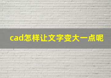 cad怎样让文字变大一点呢