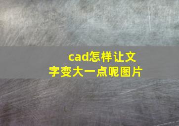 cad怎样让文字变大一点呢图片