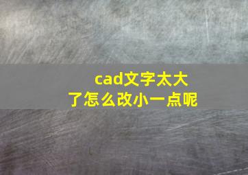 cad文字太大了怎么改小一点呢