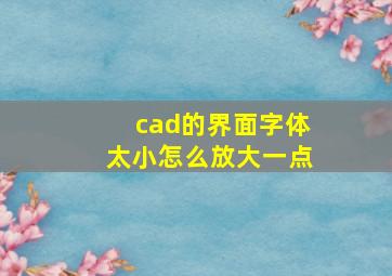 cad的界面字体太小怎么放大一点