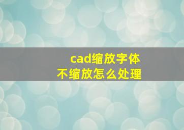 cad缩放字体不缩放怎么处理