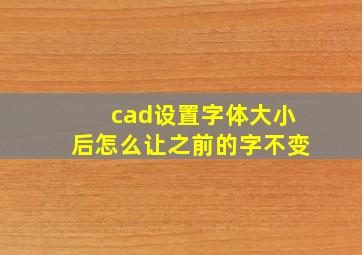 cad设置字体大小后怎么让之前的字不变