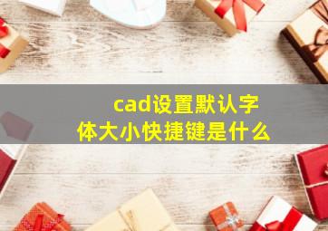 cad设置默认字体大小快捷键是什么