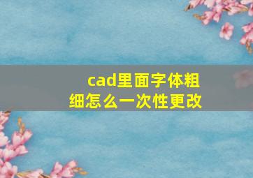 cad里面字体粗细怎么一次性更改