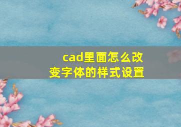 cad里面怎么改变字体的样式设置