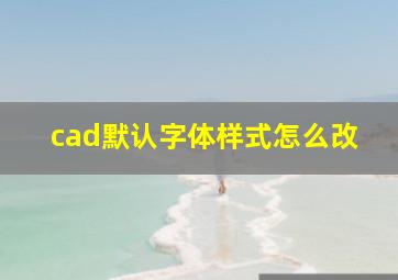 cad默认字体样式怎么改