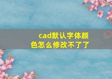 cad默认字体颜色怎么修改不了了